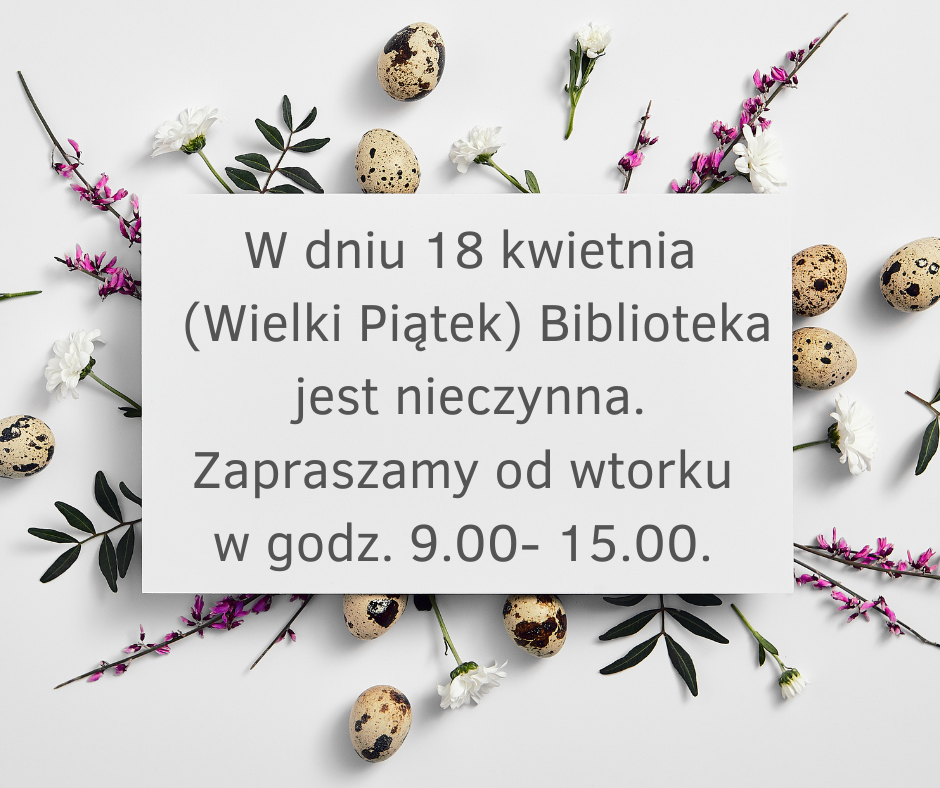W dniu 18 kwietnia (Wielki Piątek) Biblioteka jest nieczynna. Zapraszamy od wtorku w godz. 9.00- 15.00..png